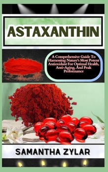 Paperback Astaxanthin: A Comprehensive Guide To Harnessing Nature's Most Potent Antioxidant For Optimal Health, Anti-Aging, And Peak Performance Book