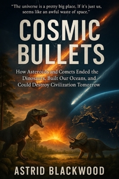 Paperback Cosmic Bullets: How Asteroids and Comets Ended the Dinosaurs, Built Our Oceans, and Could Destroy Civilization Tomorrow Book
