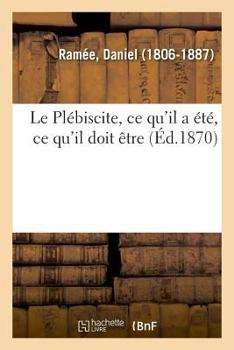 Paperback Le Plébiscite, CE Qu'il a Été, CE Qu'il Doit Être [French] Book