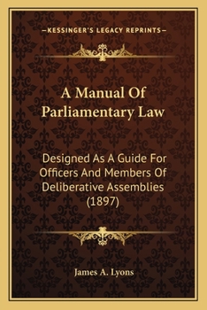 Paperback A Manual Of Parliamentary Law: Designed As A Guide For Officers And Members Of Deliberative Assemblies (1897) Book