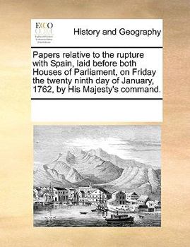 Paperback Papers Relative to the Rupture with Spain, Laid Before Both Houses of Parliament, on Friday the Twenty Ninth Day of January, 1762, by His Majesty's Co Book