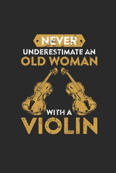 Never Underestimate An Old Woman With A Violin: Never Underestimate Notebook, Dotted Bullet (6" x 9" - 120 pages) ~ Musical Instruments Themed Notebook for Daily Journal, Diary, and Gift
