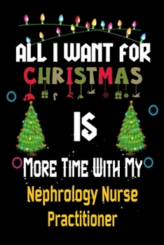 Paperback All I want for Christmas is more time with my Nephrology Nurse Practitioner: Christmas Gift for Nephrology Nurse Practitioner Lovers, Nephrology Nurse Book