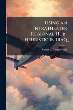 Paperback Using an Intratheater Regional Hub-Heuristic in Iraq: An Exploratory Case Study Book