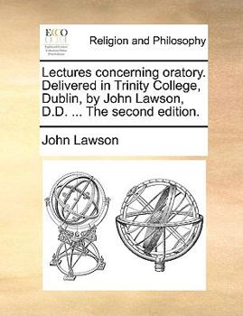 Paperback Lectures concerning oratory. Delivered in Trinity College, Dublin, by John Lawson, D.D. ... The second edition. Book