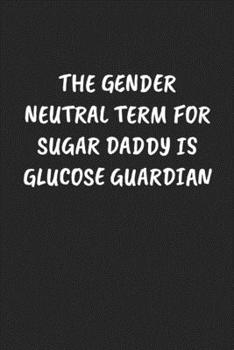 Paperback The Gender Neutral Term for Sugar Daddy Is Glucose Guardian: Funny Sarcastic Coworker Journal - Blank Lined Gift Notebook Book