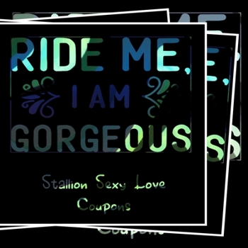 Ride Me I'm Gorgeous - Stallion Sexy Love Coupons: Fun Gift for Valentines Day, Birthday or Anniversary