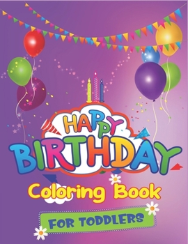 Happy Birthday Coloring Book for Toddlers: An Birthday Coloring Book with beautiful Birthday Cake, Cupcakes, Hat, bears, boys, girls, candles, ... Amazing Birthday Gifts for Children's