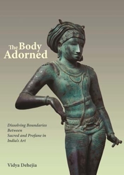 Hardcover The Body Adorned: Dissolving Boundaries Between Sacred and Profane in India's Art Book