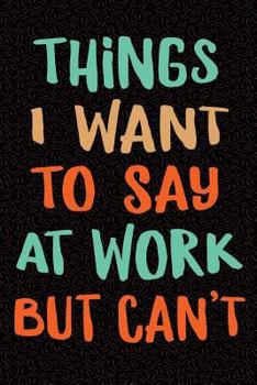 Things I Want to Say at Work But Can't: Sarcastic Gag Gift for Coworker - Funny Co-worker Notebook - Office Gag Gifts for Coworkers who love Sarcasm - ... 9 Wide-Ruled Paper 108 pages Composition Book