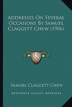 Paperback Addresses On Several Occasions By Samuel Claggett Chew (1906) Book