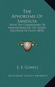 Paperback The Aphorisms Of Sandilya: With The Commentary Of Swapneswara Or The Hindu Doctrine Of Faith (1878) Book