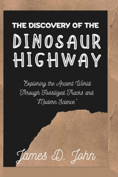 Paperback The Discovery of the Dinosaur Highway: "Exploring the Ancient World Through Fossilized Tracks and Modern Science" Book