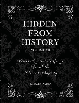 Hidden From History, Volume 12: Voices Against Suffrage from the Silenced Majority