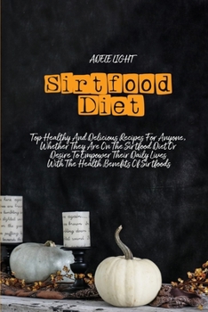 Sirtfood Diet: Top Healthy And Delicious Recipes For Anyone, Whether They Are On The Sirtfood Diet Or Desire To Empower Their Daily L