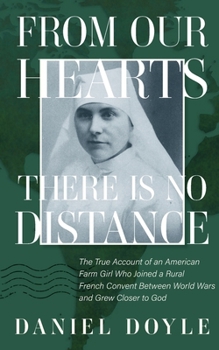 From Our Hearts There is No Distance: The True Story of an American Teenager Who Joined a Rural French Convent Between World Wars and Grew Closer to God