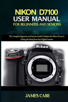 Paperback Nikon D7100 User Manual for Beginners and Seniors: The Complete Beginners and Seniors Guide To Master the Nikon D7100 to Getting the Most from Your Di Book