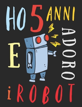Ho 5 anni e adoro i robot: Il libro da colorare per bambini di cinque anni che adora colorare i robot. Album da colorare robot (Italian Edition)