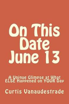 Paperback On This Date June 13: A Unique Glimpse at What ELSE Happened on YOUR Day Book