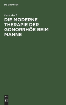 Hardcover Die Moderne Therapie Der Gonorrhöe Beim Manne: Ein Leitfaden Für Studierende Und Ärzte [German] Book