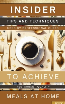 Paperback Insider Tips And Techniques Used By Professional Chefs To Achieve Restaurant Quality Meals At Home Book 1: Learn How To Create Tantalizing And Savory Book