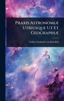 Praxis AstronomiÃ] Utriusque Ut Et GeographiÃ] (Latin Edition)