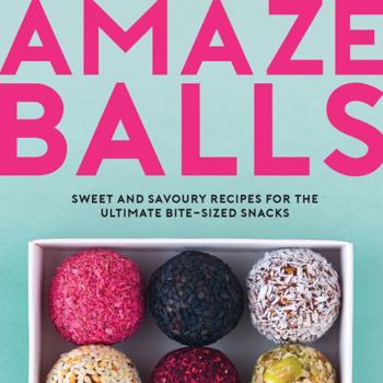 Hardcover Amaze-Balls: Sweet and Savoury Recipes for the Ultimate Bite-Sized Snacks Book