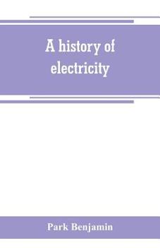 Paperback A history of electricity (the intellectual rise in electricity) from antiquity to the days of Benjamin Franklin Book