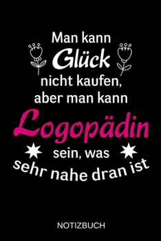 Man kann Glück nicht kaufen, aber man kann Logopädin sein, was sehr nahe dran ist: A5 Notizbuch | Liniert 120 Seiten | Geschenk/Geschenkidee zum ... | Muttertag | Namenstag (German Edition)