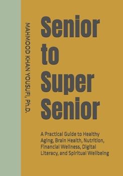 Senior to Super Senior: A Practical Guide to Healthy Aging, Brain Health, Nutrition, Financial Wellness, Digital Literacy, and Spiritual Wellbeing