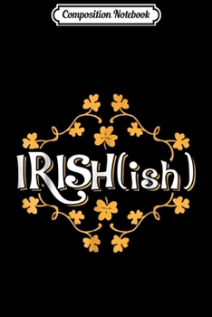 Composition Notebook: Irish ish Funny Honorary Irish St Patricks  Journal/Notebook Blank Lined Ruled 6x9 100 Pages