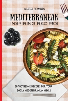 Mediterranean Inspiring Recipes: 50 Toothsome Recipes for Your Daily Mediterranean Meals