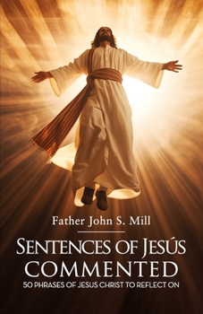 SENTENCES OF JESUS COMMENTED: 50 phrases of Jesus Christ to reflect on