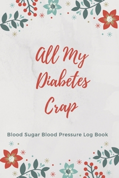 All My Diabetes Crap Blood Sugar Blood Pressure Log Book: 54 Weeks Glucose Tracking Log Book with Monthly Review Monitor Your Health / 6 x 9 Inches (Gift)