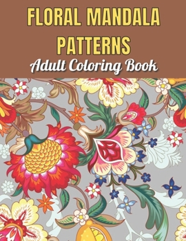 Paperback Floral Mandala Patterns Adult Coloring Book: An Adult Coloring Book With Beautiful Floral Mandala Patterns Stress Relief And Relaxation Book