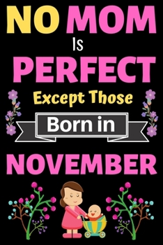 No Mom Is Perfect Except Those Born in November: Blank Journal, A thoughtful Gift for New Mothers,Parents. Write Memories now Diary, Mom Journal Notebook of Birthdays and Christmas gifts