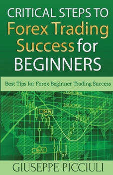 Paperback Critical Steps to Forex Trading Success for Beginners: Best Tips for Forex Beginner Trading Success Book