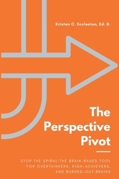 Paperback The Perspective Pivot: Stop the Spiral: The Brain-Based Tool for Overthinkers, High-Achievers, and Burned-Out Brains Book
