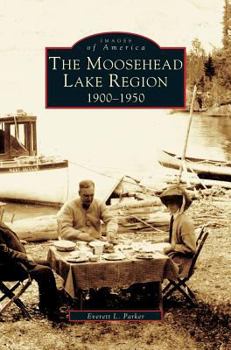 The Moosehead Lake Region: 1900-1950 - Book  of the Images of America: Maine