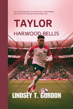 Paperback Taylor Harwood-Bellis: The Unstoppable Rise of Southampton's Star Defender and the Face of England's New Football Era Book