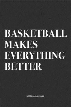 Basketball Makes Everything Better: A 6x9 Inch Diary Notebook Journal With A Bold Text Font Slogan On A Matte Cover and 120 Blank Lined Pages Makes A Great Alternative To A Card