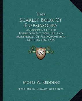 Paperback The Scarlet Book Of Freemasonry: An Account Of The Imprisonment, Torture, And Martyrdom Of Freemasons And Knights Templars Book