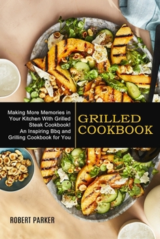 Paperback Grilled Cookbook: Making More Memories in Your Kitchen With Grilled Steak Cookbook! (An Inspiring Bbq and Grilling Cookbook for You) Book