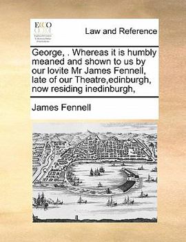 Paperback George, . Whereas it is humbly meaned and shown to us by our lovite Mr James Fennell, late of our Theatre, edinburgh, now residing inedinburgh, Book