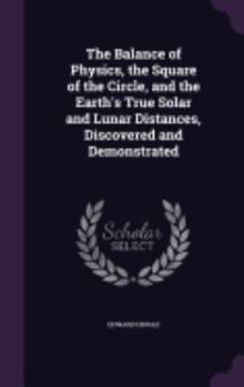 Hardcover The Balance of Physics, the Square of the Circle, and the Earth's True Solar and Lunar Distances, Discovered and Demonstrated Book