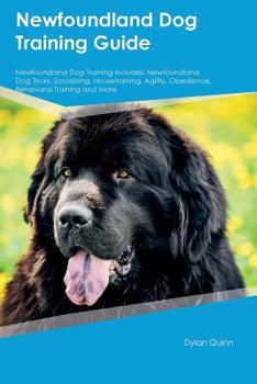 Paperback Newfoundland Dog Training Guide Newfoundland Dog Training Includes: Newfoundland Dog Tricks, Socializing, Housetraining, Agility, Obedience, Behaviora Book