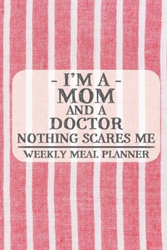 I'm a Mom and a Doctor Nothing Scares Me Weekly Meal Planner: Blank Weekly Meal Planner to Write in for Women, Bartenders, Drink and Alcohol Log, ... for Women, Wife, Mom, Aunt (6x9 120 pages)