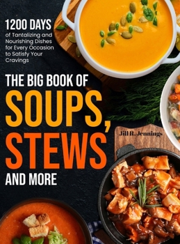 Hardcover The Big Book of Soups, Stews and More: 1200 Days of Tantalizing and Nourishing Dishes for Every Occasion to Satisfy Your Cravings Book