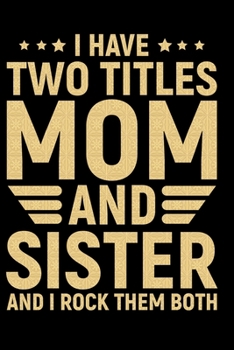 I Have Two Titles Mom And Sister And I Rock Them Both: Cool Sisters Journal Notebook Gifts, Funny Sister Notebook Journal Diary, Gifts for Sisters from Sisters & Brother, Birthday Gifts for Sister