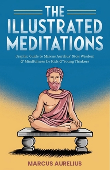 Paperback The Illustrated Meditations: Graphic Guide to Marcus Aurelius' Stoic Wisdom & Mindfulness for Kids & Young Thinkers Book